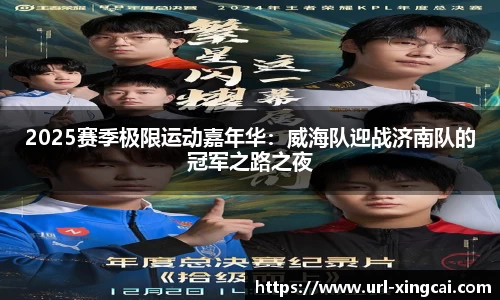 2025赛季极限运动嘉年华：威海队迎战济南队的冠军之路之夜