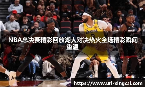 NBA总决赛精彩回放湖人对决热火全场精彩瞬间重温